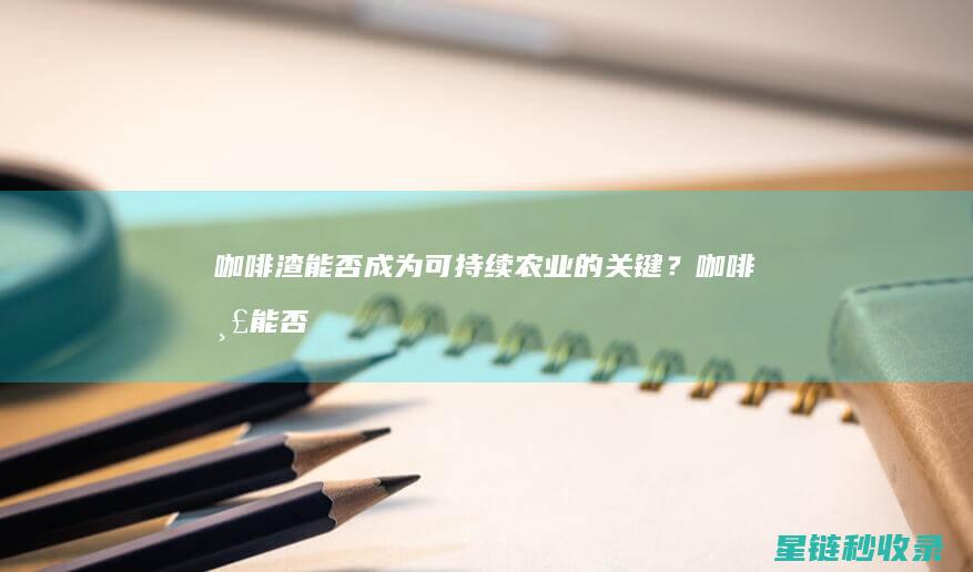 咖啡渣能否成为可持续农业的关键？ (咖啡渣能否成矿物质)