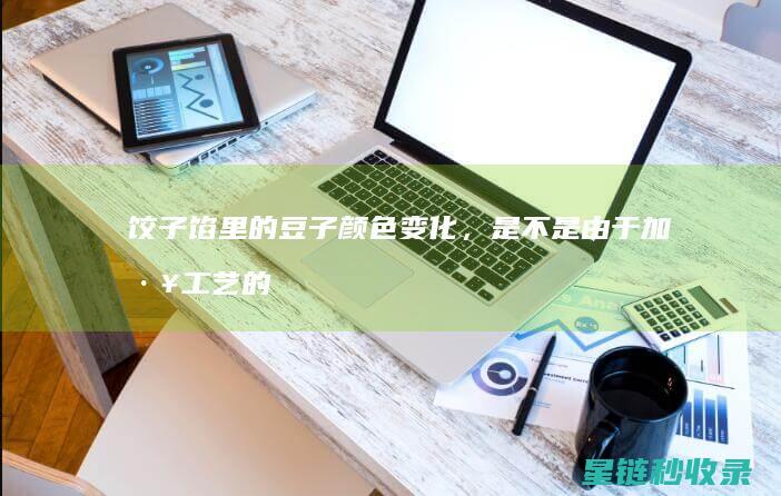 饺子馅里的豆子颜色变化，是不是由于加工工艺的问题？ (饺子馅里的豆腐怎么做)