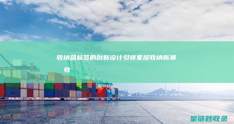收纳盒标签的创新设计：引领家居收纳新潮流 (收纳盒标签应该怎样贴)